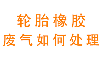 輪胎橡膠廢氣怎么處理？